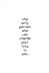 Best quote. The only person who can change your life is you.