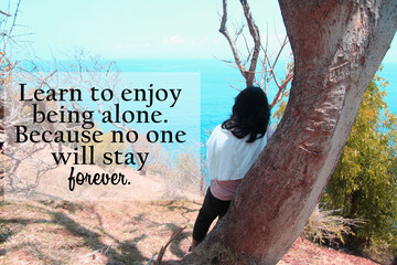 Inspirational quote - Learn to enjoy being alone. Because no one will stay forever. On background...