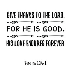 Give thanks to the Lord, for he is good. His love endures forever. Bible verse quote