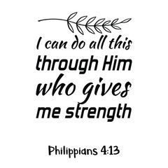 I can do all this through Him who gives me strength. Bible verse quote