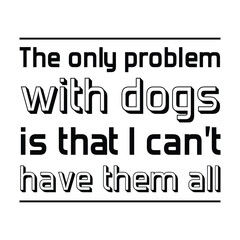 The only problem with dogs is that I can't have them all. Isolated Vector Quote