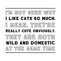 Obraz premium I’m not sure why I like cats so much. I mean, they’re really cute obviously. Isolated Vector Quote