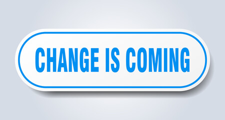 change is coming sign. rounded isolated button. white sticker