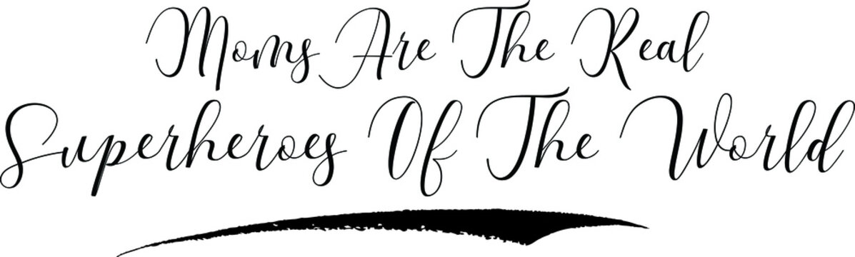 Moms Are The Real Superheroes Of The World Cursive Calligraphy Black Color Text On White Background