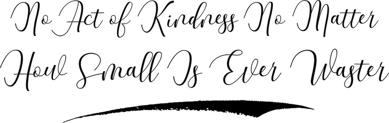 No Act of Kindness No Matter How Small Is Ever Waster Cursive Calligraphy Black Color Text On White Background