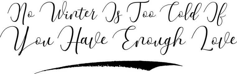 Obraz premium No Winter Is Too Cold If You Have Enough Love Cursive Calligraphy Black Color Text On White Background