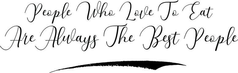 People Who Love To Eat Are Always The Best People Calligraphy White Color Text On Black Background