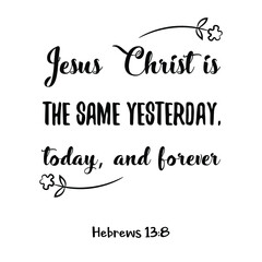 Jesus Christ is the same yesterday, today, and forever. Bible verse quote