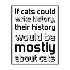 If cats could write history, their history would be mostly about cats. Isolated Vector Quote