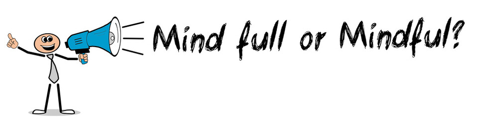 Mind full or Mindful?