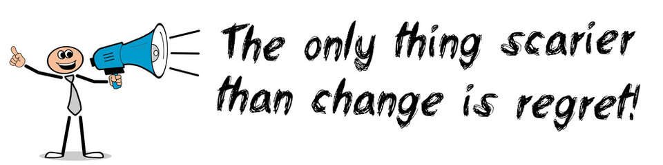 The only thing scarier than change is regret! 