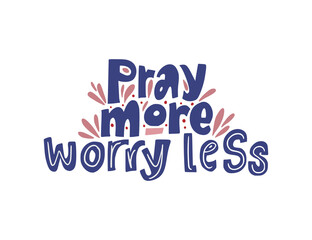 Pray more, worry less. Hand drawn vector lettering quote. Positive text illustration for greeting card, poster and apparel shirt design.