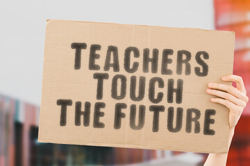 The phrase " Teachers touch the future " on a banner in men's hand with blurred background. Profession. Educator. School. University. Children. Study. Occupation. Profession. Protest