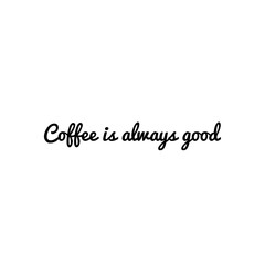 ''Coffee is always good''