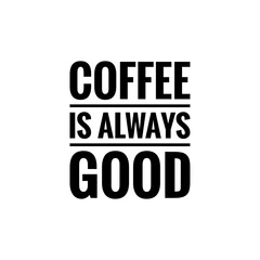 ''Coffee is always good''