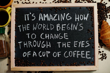 It's amazing how the world begins to change through the eyes of a cup of coffee. Words on blackboard flat lay.
