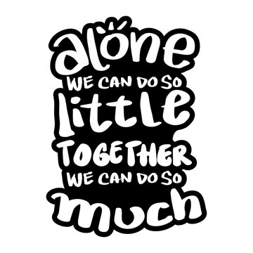 Alone we can do so little, together we can do so much. Quote typography.