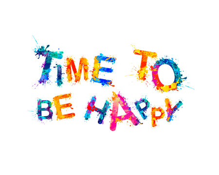 Time to be happy. Inscription of splash paint letters