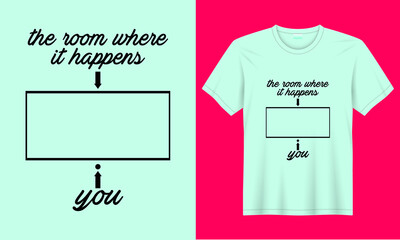the room where it happens and you typography vector t-shirt design.