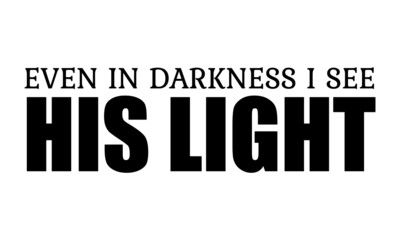 Even in darkness I see His Light, Christian motivational quote design, Typography for print or use as poster, card, flyer or T Shirt  