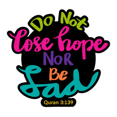 Do not lose hope nor be sad. Islamic quote.