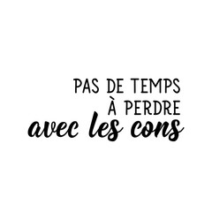 No time to waste with idiots in French language. Lettering. Ink illustration. Modern brush calligraphy.