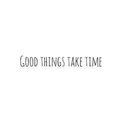 ''Good things take time''