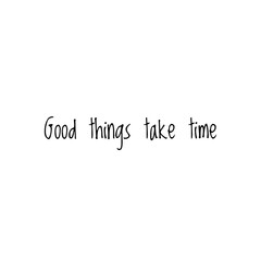 ''Good things take time''