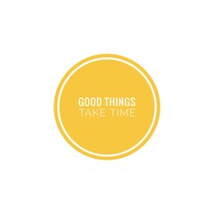 ''Good things take time''