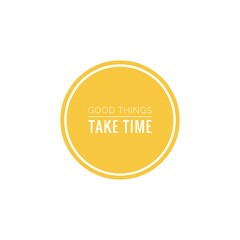''Good things take time''
