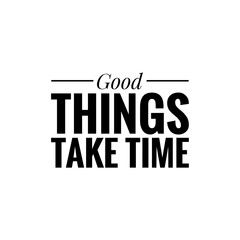 ''Good things take time''