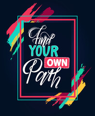 Find your own path hand lettering motivational and inspirational positive citation on black background, handwritten postcard or poster typography element. Quote in a frame with colored strokes