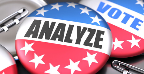 Analyze and elections in the USA, pictured as pin-back buttons with American flag colors, words Analyze and vote, to symbolize that t can be a part of election or can influence voting, 3d illustration