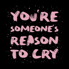 You're someone's reason to cry. Funny, mischievous and sarcastic quote, pink colored brush paint font, lettering composition over black background. Dark humor text art illustration. Hipster design.