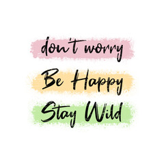 Don't worry, be happy, stay wild. Funny and positive text art, colorful inspiring and motivational illustration. Modern hipster lettering design, comic and humorous inscription for trendy printing.