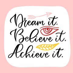 Hand lettered text - dream it, believe it, achieve it. Motivational phrase. Creative poster design. - 382866836