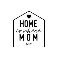 Home Is Where Mom Is. Inspirational and Motivational Quotes for Mommy. Suitable for Cutting Sticker, Poster, Vinyl, Decals, Card, T-Shirt, Mug, and Various Other Prints.
