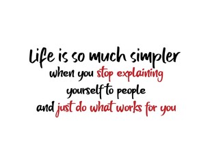 Life Is So Much Simpler When You Stop Explaining Yourself to People and Just do What Works for You. Inspirational and Motivational Quotes Vector. Suitable for Cutting Sticker, Poster, etc.