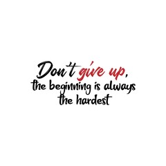Don't Give Up, The Beginning is Always The Hardest. Inspirational and Motivational Quotes Vector. Suitable for Cutting Sticker, Poster, Shirt, Mug and Various Other Prints.