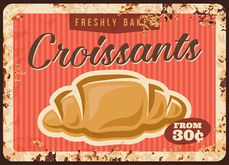 Croissant, bakery pastry metal rusty plate price, vector bakery shop breakfast menu vintage poster. Pastry baked sweets and desserts food or patisserie cafe price sign plate with rust
