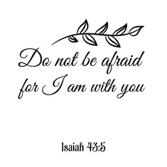  Do not be afraid for I am with you. Bible verse quote