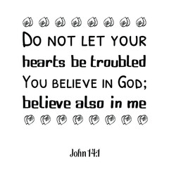 Do not let your hearts be troubled. You believe in God; believe also in me. Bible verse quote