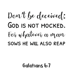 Don’t be deceived God is not mocked. For whatever a man sows he will also reap. Bible verse quote