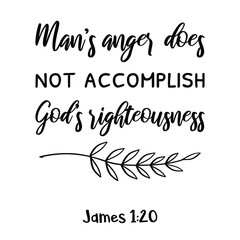 Man’s anger does not accomplish God’s righteousness. Bible verse quote