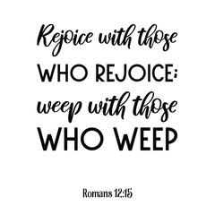 Rejoice with those who rejoice; weep with those who weep. Bible verse quote