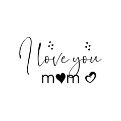 I Love You Mom. Inspirational and Motivational Quotes for Mommy. Suitable for Cutting Sticker, Poster, Vinyl, Decals, Card, T-Shirt, Mug, and Various Other Prints.