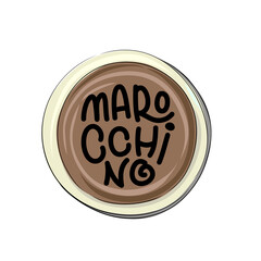 Types of coffee - marocchino - hand drawn lettering illustration in a circle cup.