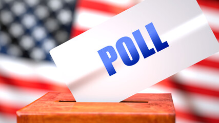 Fototapeta na wymiar Poll and American elections, symbolized as ballot box with American flag in the background and a phrase Poll on a ballot to show that Poll is related to the elections, 3d illustration