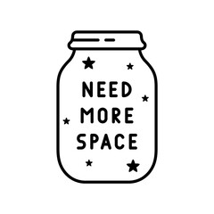 Need more space. Lettering and stars inside glass jar. Graphic black illustration. T shirt print, stamp, card. Minimalistic design. Linear isolated vector, white background