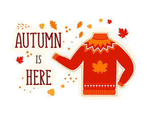 Flat vector illustration of a warm knitted autumn sweater surrounded by foliage and the phrase autumn is here. Design of greeting cards and invitations on a white background